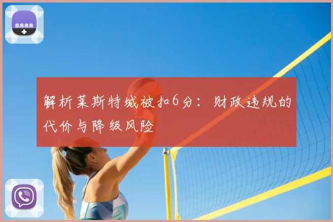 解析莱斯特城被扣6分：财政违规的代价与降级风险