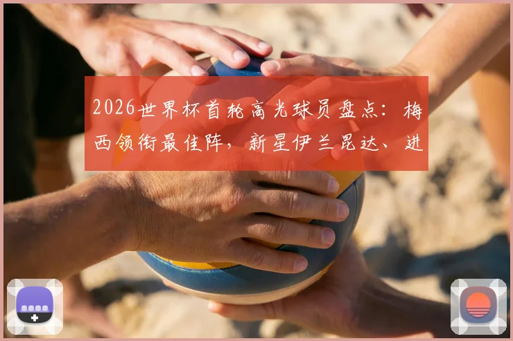 2026世界杯首轮高光球员盘点：梅西领衔最佳阵，新星伊兰昆达、进球功臣沃齐尼亚在列