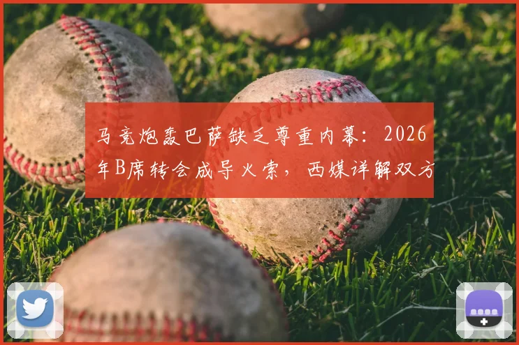 马竞炮轰巴萨缺乏尊重内幕：2026年B席转会成导火索，西媒详解双方博弈焦点