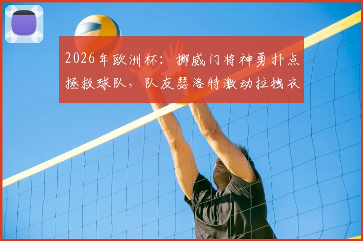 2026年欧洲杯:挪威门将神勇扑点拯救球队,队友瑟洛特激动拉拽衣领庆祝瞬间全解析