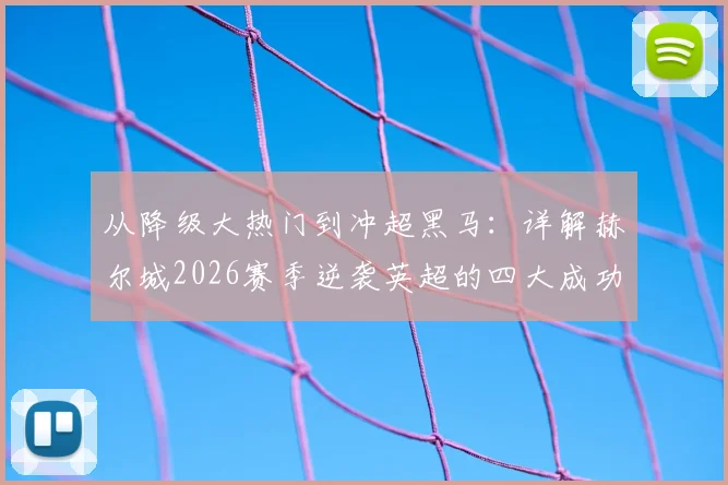 从降级大热门到冲超黑马：详解赫尔城2026赛季逆袭英超的四大成功要素