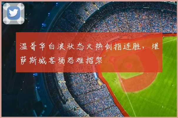温哥华白浪状态火热剑指连胜，堪萨斯城客场恐难招架