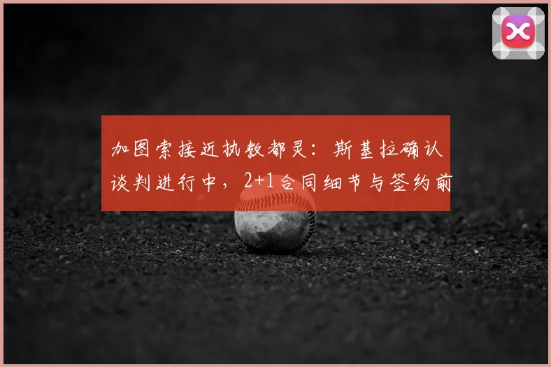 加图索接近执教都灵:斯基拉确认谈判进行中,2+1合同细节与签约前景分析