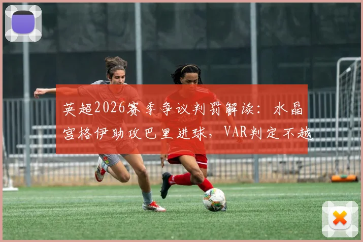 英超2026赛季争议判罚解读:水晶宫格伊助攻巴里进球,VAR判定不越位全过程解析