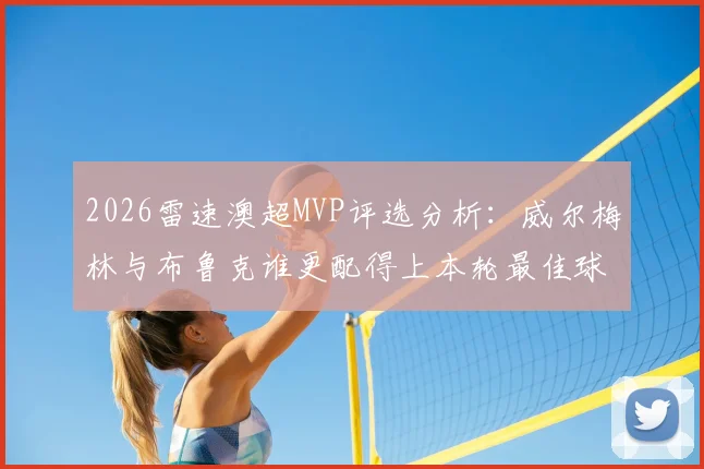 2026雷速澳超MVP评选分析:威尔梅林与布鲁克谁更配得上本轮最佳球员称号?球迷热议中