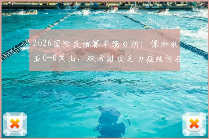 2026国际友谊赛半场分析：保加利亚0-0黑山，双方进攻乏力症结何在？