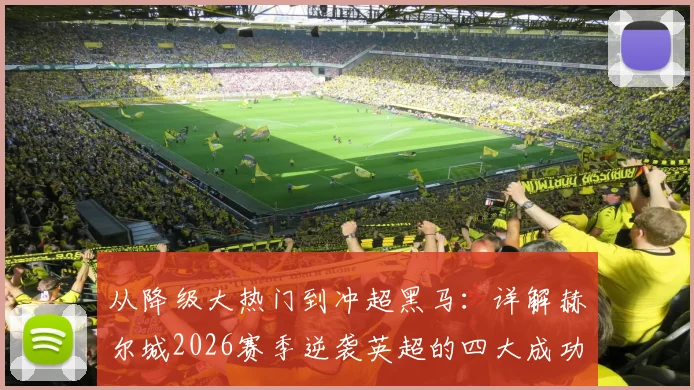 从降级大热门到冲超黑马：详解赫尔城2026赛季逆袭英超的四大成功要素