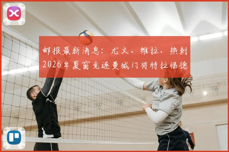 邮报最新消息:尤文、维拉、热刺2026年夏窗竞逐曼城门将特拉福德,其转会费与未来发展深度解析