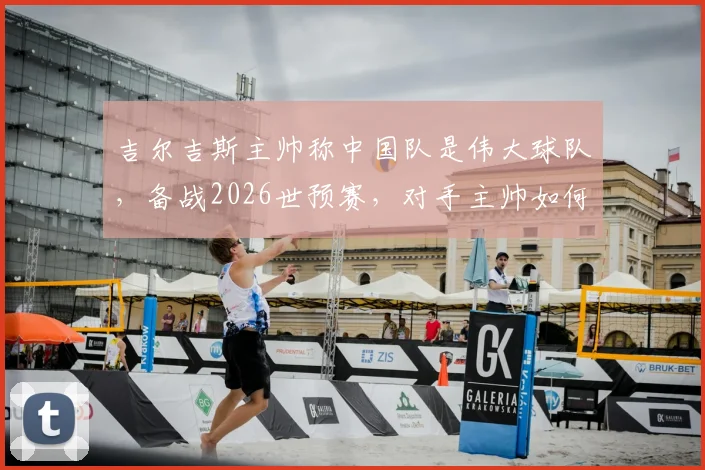 吉尔吉斯主帅称中国队是伟大球队，备战2026世预赛，对手主帅如何看待国足实力与挑战