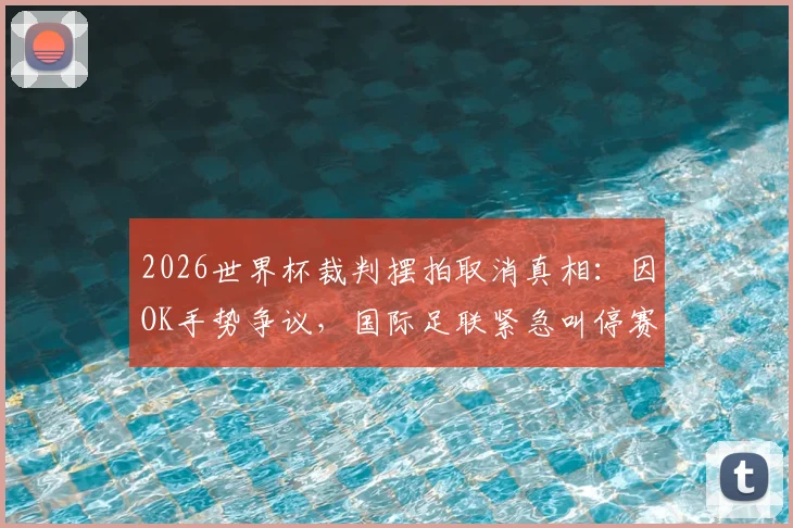 2026世界杯裁判摆拍取消真相:因OK手势争议,国际足联紧急叫停赛前仪式细节曝光