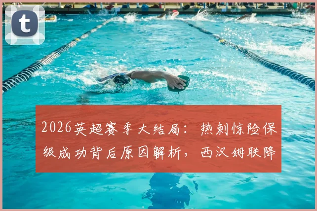 2026英超赛季大结局：热刺惊险保级成功背后原因解析，西汉姆联降级问题全复盘