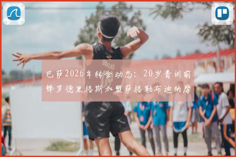 巴萨2026年转会动态:20岁青训前锋罗德里格斯加盟萨格勒布迪纳摩,解析转会费、合同年限及球员技术特点