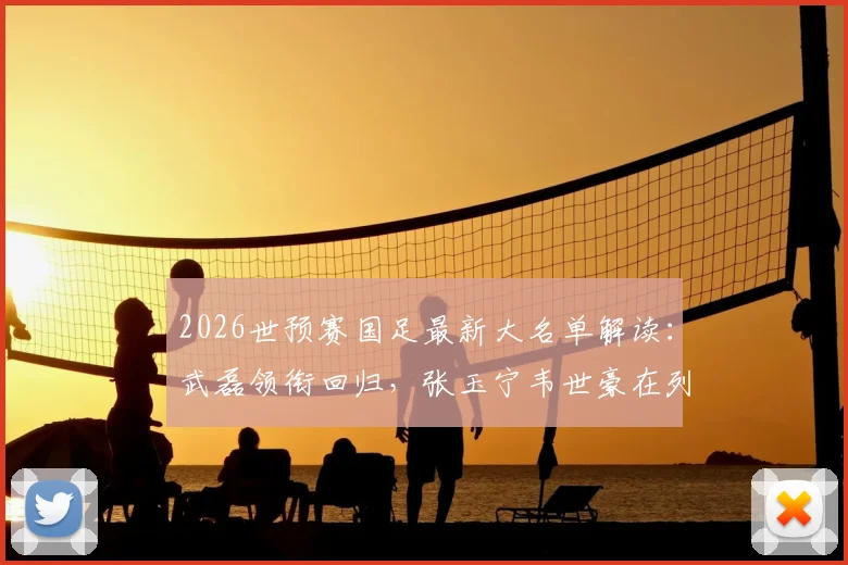 2026世预赛国足最新大名单解读:武磊领衔回归,张玉宁韦世豪在列,新人李昊首次入选