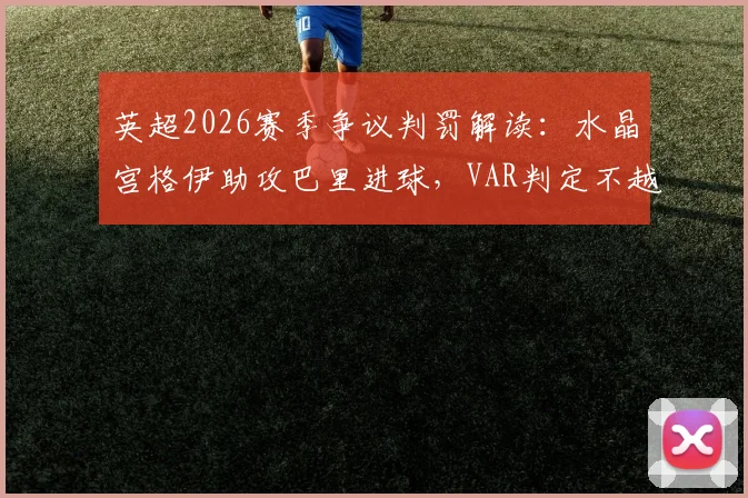 英超2026赛季争议判罚解读：水晶宫格伊助攻巴里进球，VAR判定不越位全过程解析