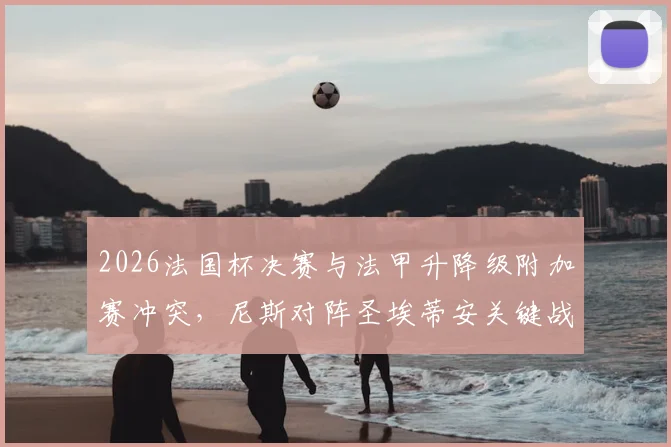 2026法国杯决赛与法甲升降级附加赛冲突，尼斯对阵圣埃蒂安关键战被迫延期，赛程调整详情解析