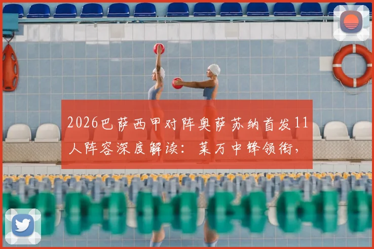 2026巴萨西甲对阵奥萨苏纳首发11人阵容深度解读：莱万中锋领衔，佩德里搭档奥尔莫，后防核心有变化