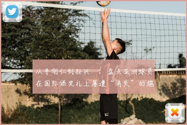 从李刚仁到孙兴慜：盘点亚洲球员在国际颁奖礼上屡遭“消失”的尴尬时刻与深层原因
