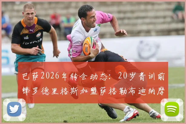 巴萨2026年转会动态：20岁青训前锋罗德里格斯加盟萨格勒布迪纳摩，解析转会费、合同年限及球员技术特点