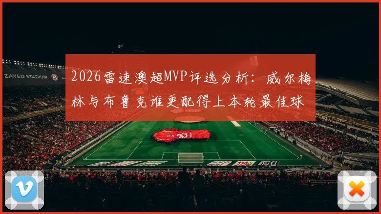 2026雷速澳超MVP评选分析:威尔梅林与布鲁克谁更配得上本轮最佳球员称号?球迷热议中