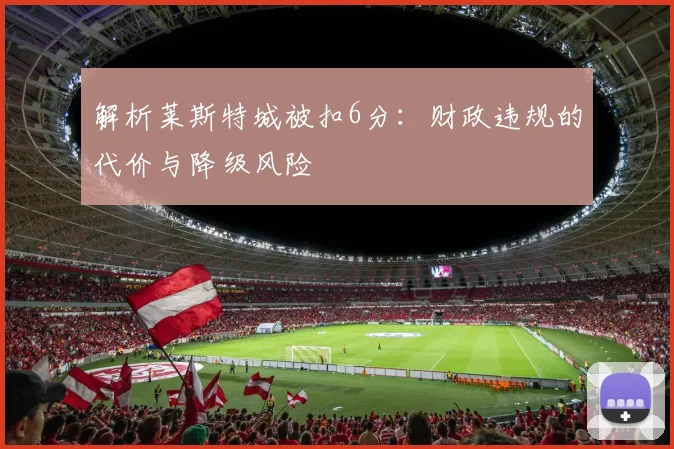 解析莱斯特城被扣6分：财政违规的代价与降级风险