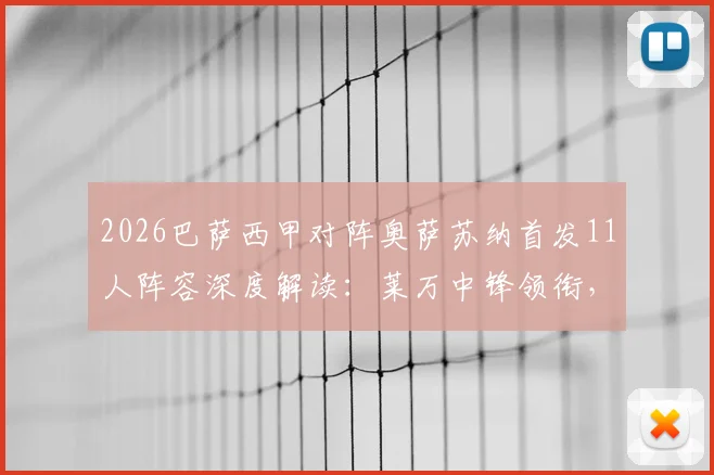 2026巴萨西甲对阵奥萨苏纳首发11人阵容深度解读：莱万中锋领衔，佩德里搭档奥尔莫，后防核心有变化