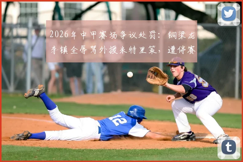 2026年中甲赛场争议处罚:铜梁龙李镇全辱骂外援米特里策,遭停赛2场+罚款2万元,球队备战受影响