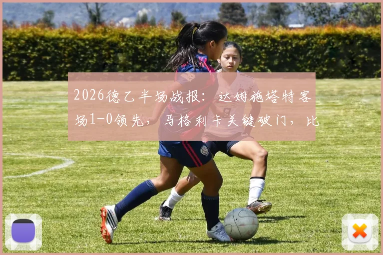 2026德乙半场战报：达姆施塔特客场1-0领先，马格利卡关键破门，比勒菲尔德主场陷入被动