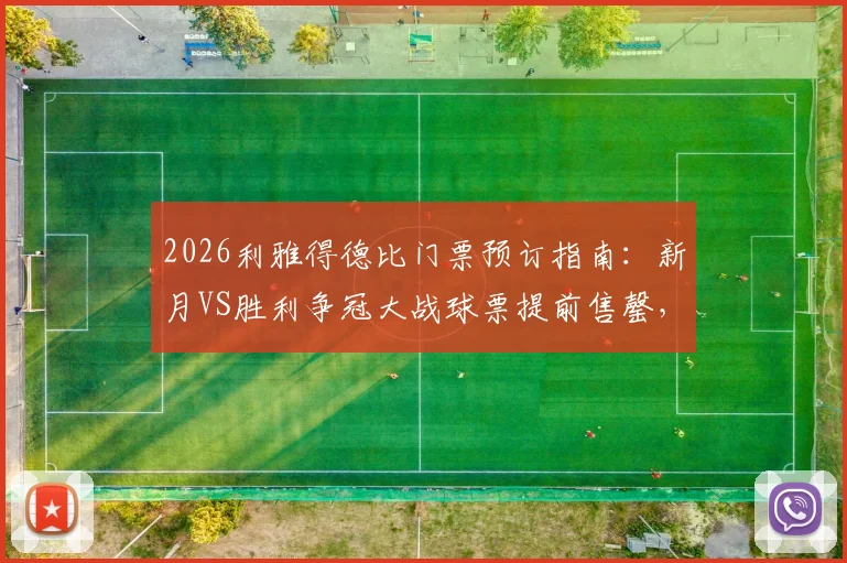 2026利雅得德比门票预订指南：新月VS胜利争冠大战球票提前售罄，附官方购票渠道与球迷观赛攻略