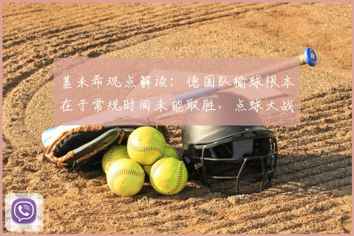 基米希观点解读:德国队输球根本在于常规时间未能取胜,点球大战是战术失败,2026大赛教训分析