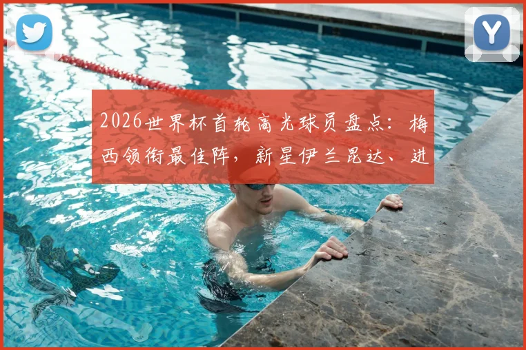 2026世界杯首轮高光球员盘点：梅西领衔最佳阵，新星伊兰昆达、进球功臣沃齐尼亚在列