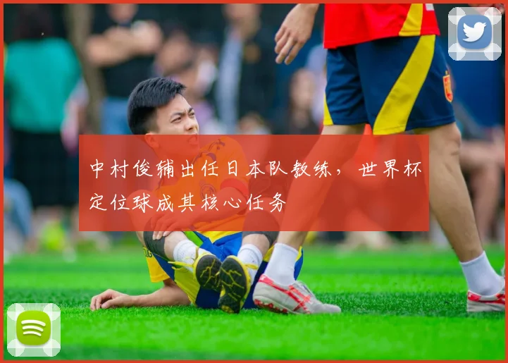中村俊辅出任日本队教练,世界杯定位球成其核心任务