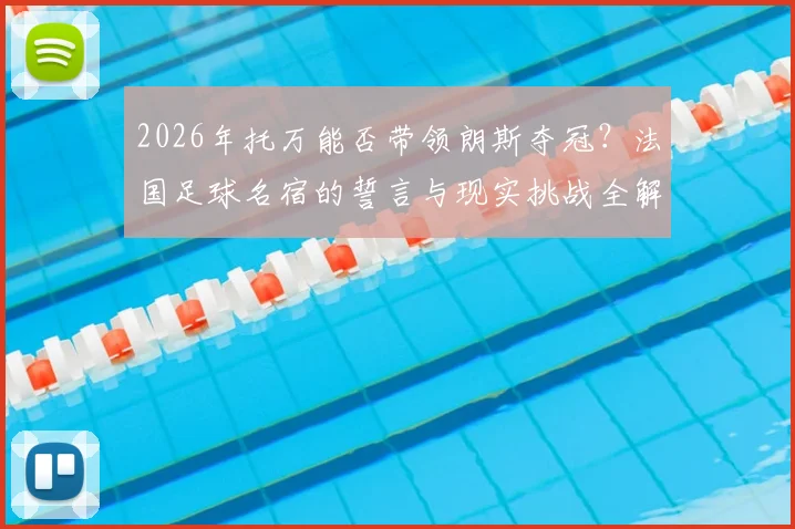 2026年托万能否带领朗斯夺冠？法国足球名宿的誓言与现实挑战全解析