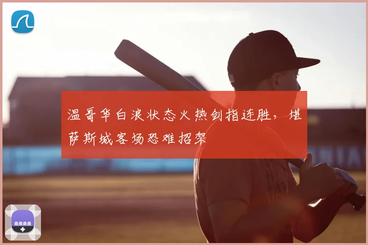 温哥华白浪状态火热剑指连胜,堪萨斯城客场恐难招架